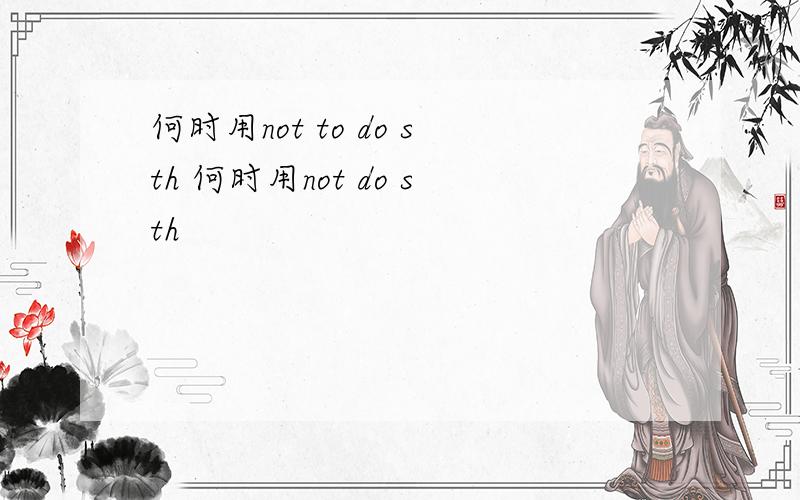 何时用not to do sth 何时用not do sth