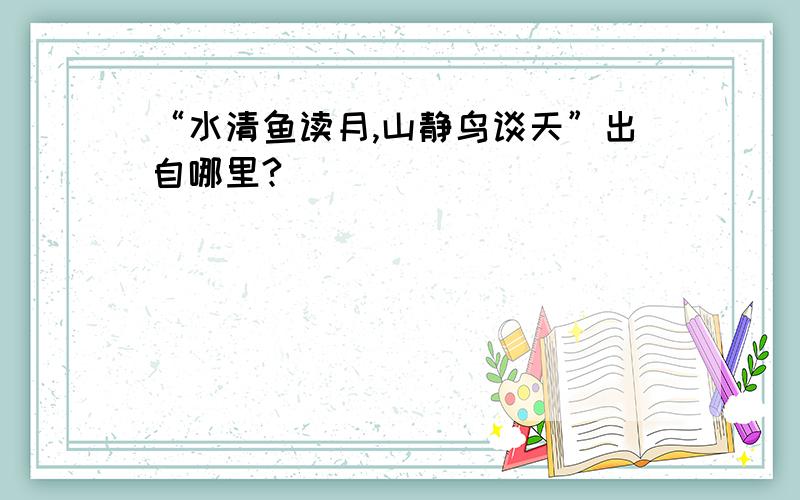 “水清鱼读月,山静鸟谈天”出自哪里?