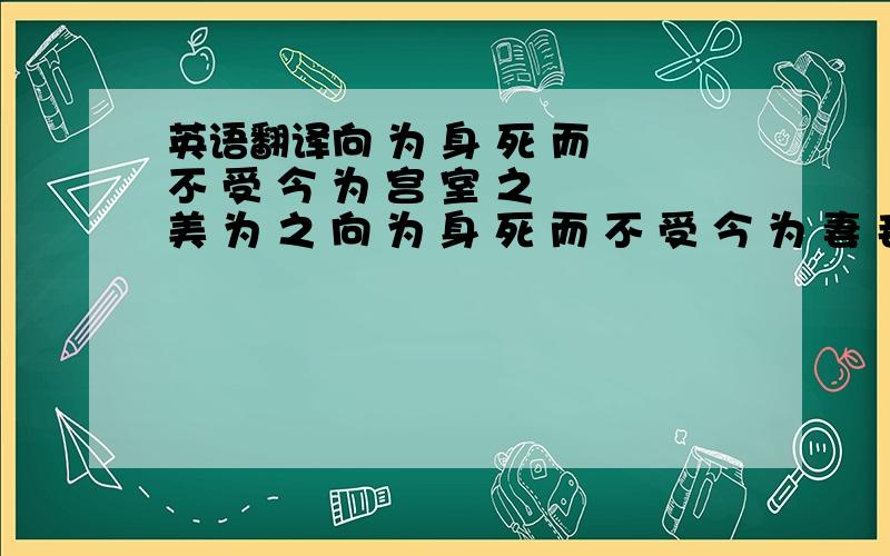 英语翻译向 为 身 死 而 不 受 今 为 宫 室 之 美 为 之 向 为 身 死 而 不 受 今 为 妻 妾 之 奉 为 之 向 为 身 死 而 不 受 今 为 所 识 穷 乏 者 得 我 而 为 之 是 亦 不 可 以 已 乎 此 之 谓