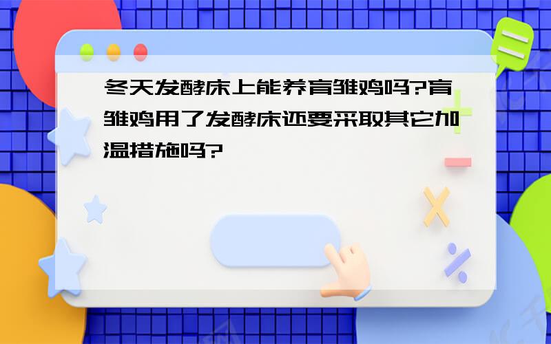 冬天发酵床上能养育雏鸡吗?育雏鸡用了发酵床还要采取其它加温措施吗?