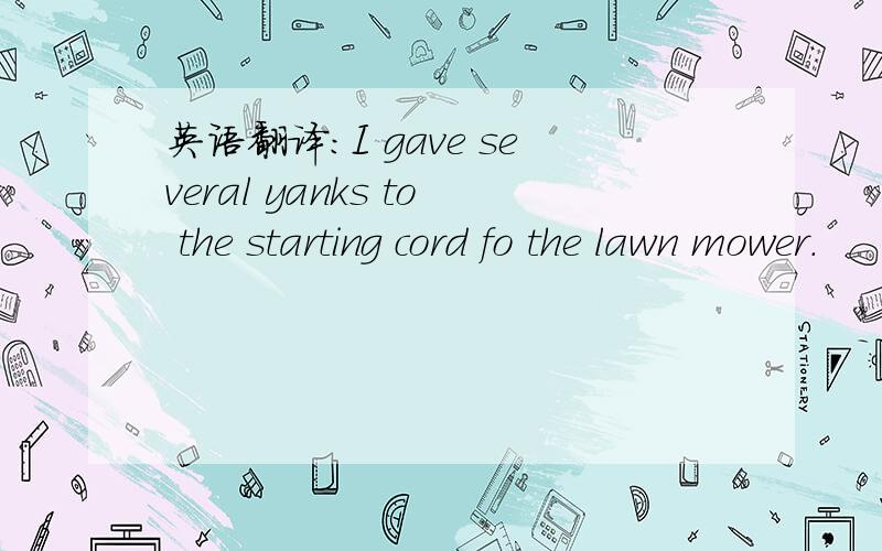 英语翻译：I gave several yanks to the starting cord fo the lawn mower.