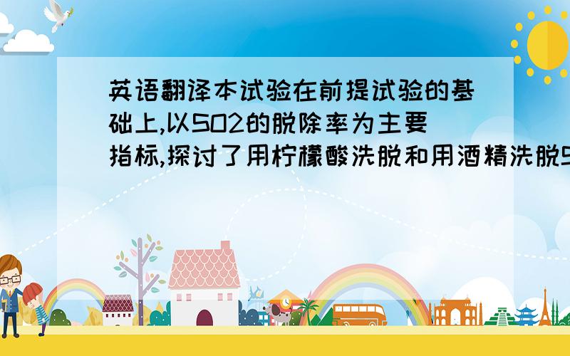 英语翻译本试验在前提试验的基础上,以SO2的脱除率为主要指标,探讨了用柠檬酸洗脱和用酒精洗脱SO2提纯魔芋葡甘聚糖的较佳工艺条件.结果表明,(A) 柠檬酸洗脱SO2提纯KGM的最佳条件是温度70℃