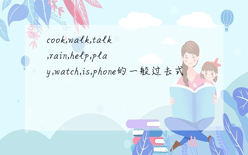 cook,walk,talk,rain,help,play,watch,is,phone的一般过去式