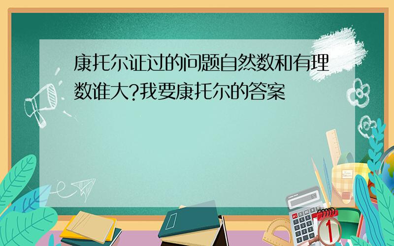 康托尔证过的问题自然数和有理数谁大?我要康托尔的答案