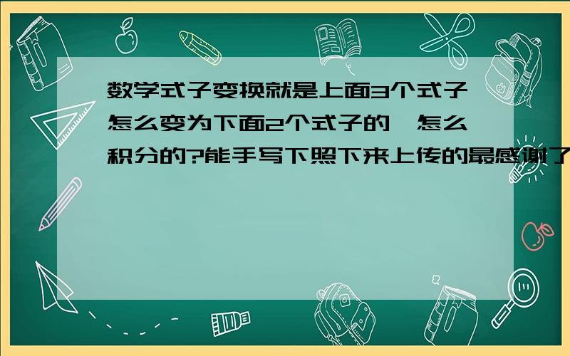 数学式子变换就是上面3个式子怎么变为下面2个式子的,怎么积分的?能手写下照下来上传的最感谢了