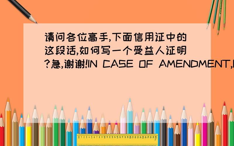 请问各位高手,下面信用证中的这段话,如何写一个受益人证明?急,谢谢!IN CASE OF AMENDMENT,BENEFICIARY'S ATTESTATION CERTIFYING THAT HE ACCEPTS OR REFUSES THE AMENDMENT'S