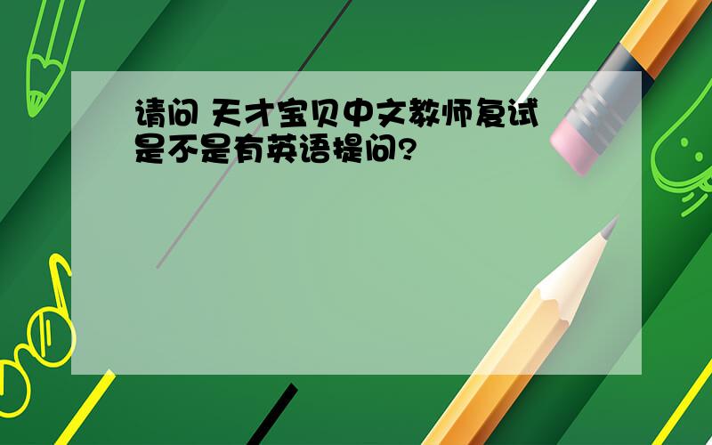 请问 天才宝贝中文教师复试 是不是有英语提问?