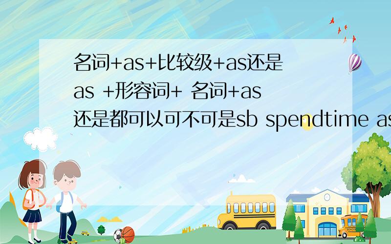 名词+as+比较级+as还是as +形容词+ 名词+as还是都可以可不可是sb spendtime as much as possible 为什么啊?        为什么啊?