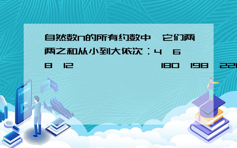 自然数N的所有约数中,它们两两之和从小到大依次：4、6、8、12、——————、180、198、220.N是多少?