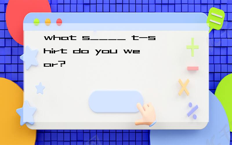 what s____ t-shirt do you wear?