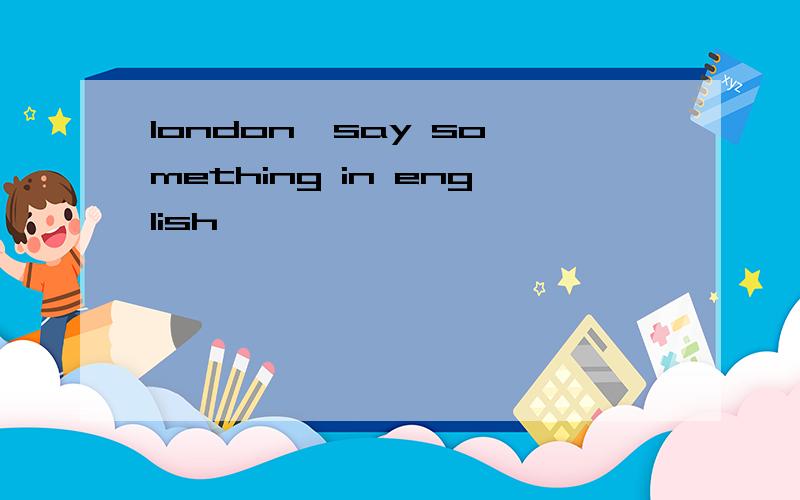 london  say something in english