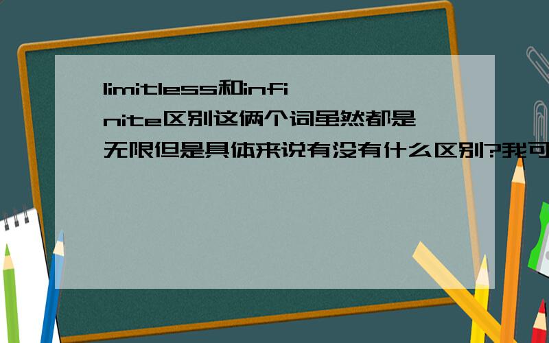 limitless和infinite区别这俩个词虽然都是无限但是具体来说有没有什么区别?我可不可以在一个词组中互换它们?