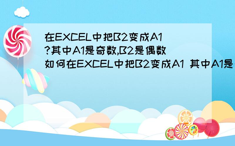 在EXCEL中把B2变成A1?其中A1是奇数,B2是偶数如何在EXCEL中把B2变成A1 其中A1是奇数 B2是偶数后面还有1跟0呢