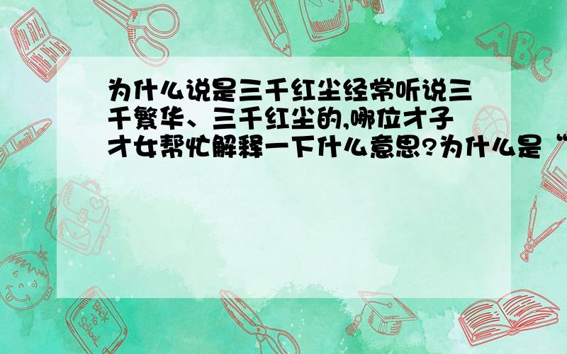 为什么说是三千红尘经常听说三千繁华、三千红尘的,哪位才子才女帮忙解释一下什么意思?为什么是“三千”?