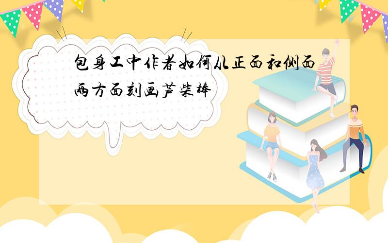 包身工中作者如何从正面和侧面两方面刻画芦柴棒