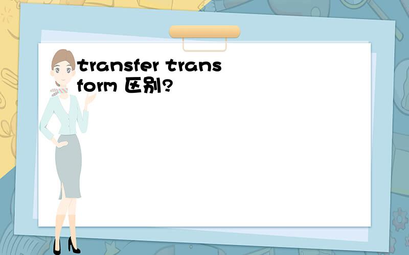 transfer transform 区别?