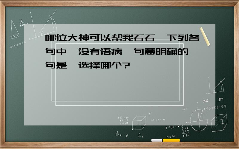 哪位大神可以帮我看看,下列各句中,没有语病,句意明确的一句是,选择哪个?