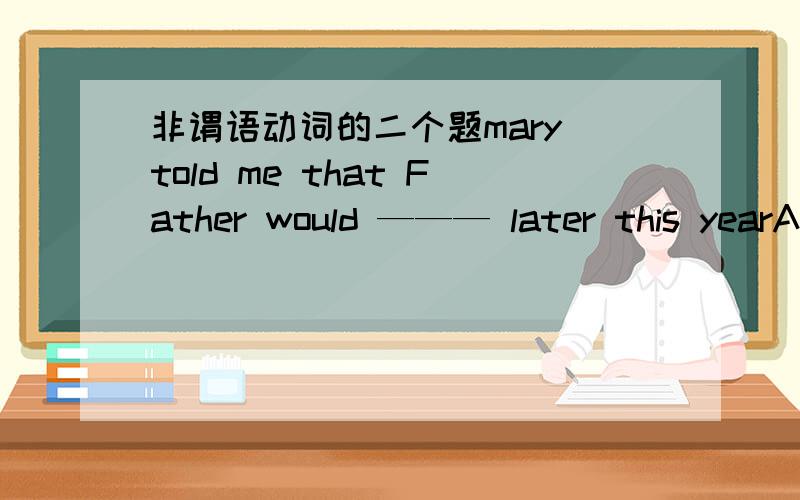 非谓语动词的二个题mary told me that Father would ——— later this yearAhave the hut be repairedBget the hut to be repairedChave the hut repairedDget the hut being repaired为什么选C ,ABD哪错了?She will tell us why she feels so stro