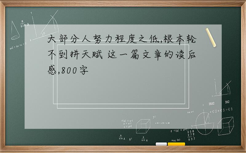 大部分人努力程度之低,根本轮不到拼天赋 这一篇文章的读后感,800字