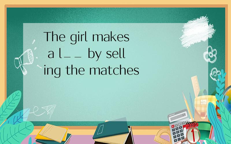 The girl makes a l__ by selling the matches