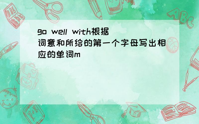 go well with根据词意和所给的第一个字母写出相应的单词m_________________