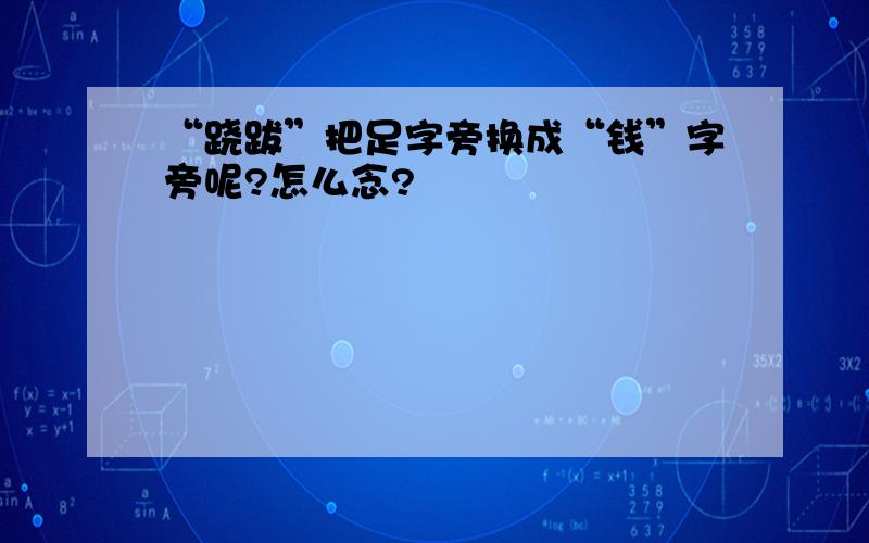 “跷跋”把足字旁换成“钱”字旁呢?怎么念?