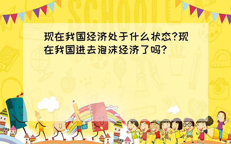 现在我国经济处于什么状态?现在我国进去泡沫经济了吗?