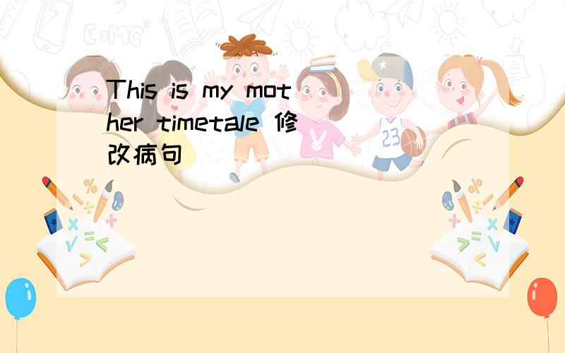 This is my mother timetale 修改病句