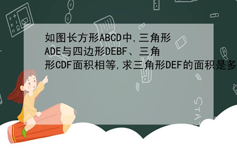 如图长方形ABCD中,三角形ADE与四边形DEBF、三角形CDF面积相等,求三角形DEF的面积是多少?