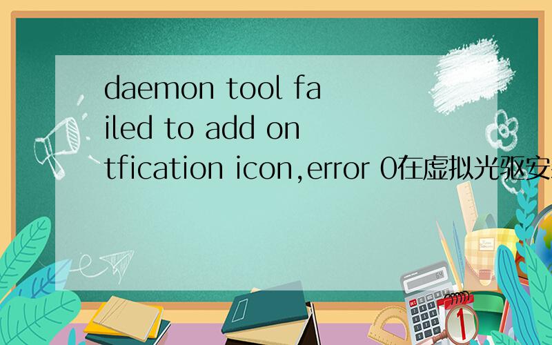 daemon tool failed to add ontfication icon,error 0在虚拟光驱安装后每次开机都会出现failed to add ontfication icon,error 0那位大侠帮个忙啊