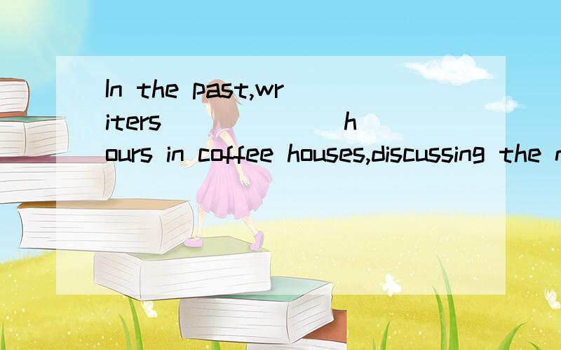 In the past,writers ______ hours in coffee houses,discussing the news of the day.A：used to spending B：used to spend C：would be spending D：were used to spend