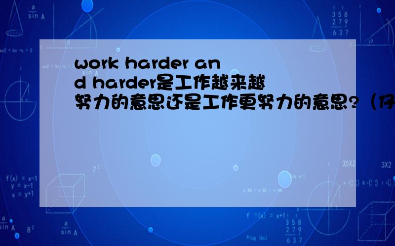 work harder and harder是工作越来越努力的意思还是工作更努力的意思?（仔细想想,两个的意思不一样哦!）