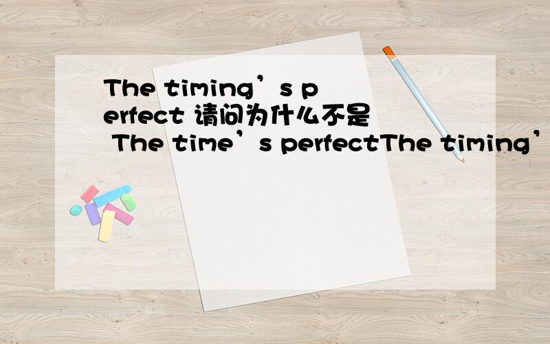 The timing’s perfect 请问为什么不是 The time’s perfectThe timing’s perfect 请问为什么不是 The time’s perfect