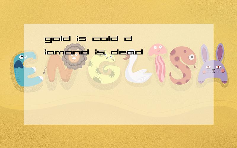 gold is cold diamond is dead