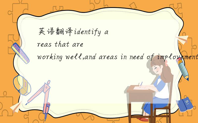 英语翻译identify areas that are working well,and areas in need of implovement for enhancing翻译 英翻中,