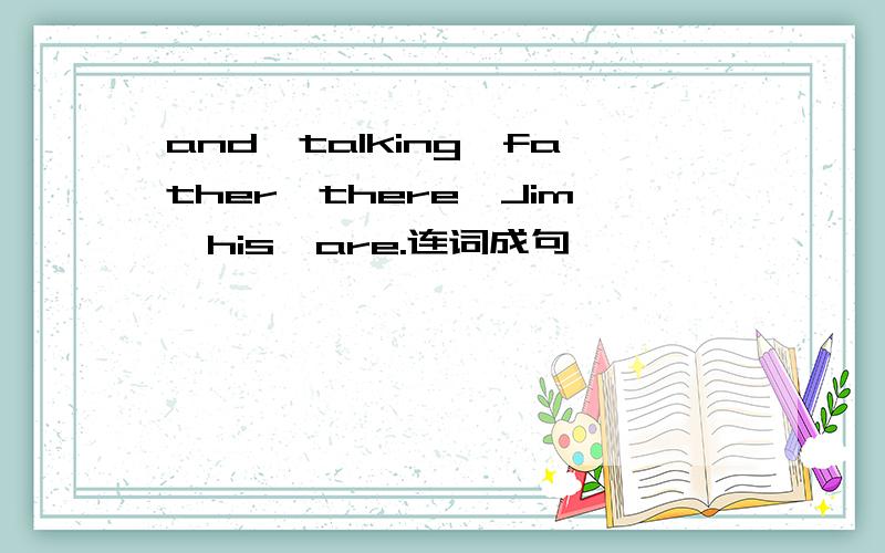 and,talking,father,there,Jim,his,are.连词成句