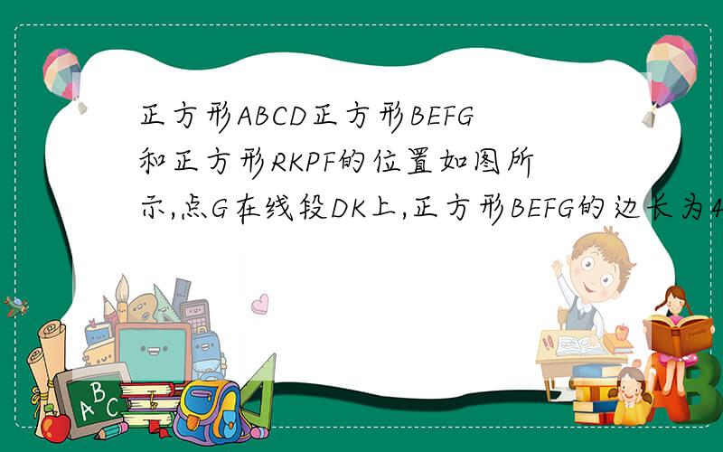 正方形ABCD正方形BEFG和正方形RKPF的位置如图所示,点G在线段DK上,正方形BEFG的边长为4,则三角形DEK的面