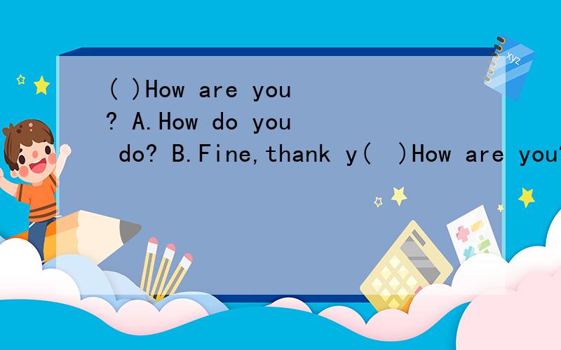 ( )How are you? A.How do you do? B.Fine,thank y(  )How are you?  A.How do you do?B.Fine,thank you.And you?C.Good morningD.K-E-Y,key.E.It's a pencil.