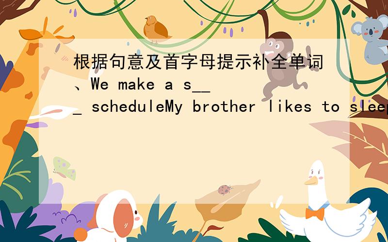 根据句意及首字母提示补全单词、We make a s___ scheduleMy brother likes to sleep a little l______ in the morningWhat t____ do you u____ go to school?根据句意,用括号内所给词的正确形式填空Uncle John likes _____(make) thin