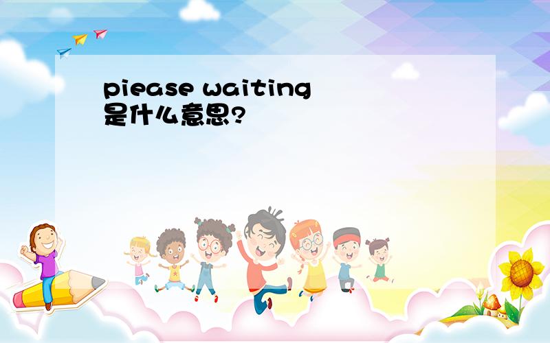 piease waiting是什么意思?