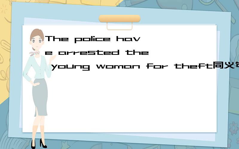 The police have arrested the young woman for theft同义句The young woman was1.The police have arrested the young man for murderThe young man was ___ ___ for murder