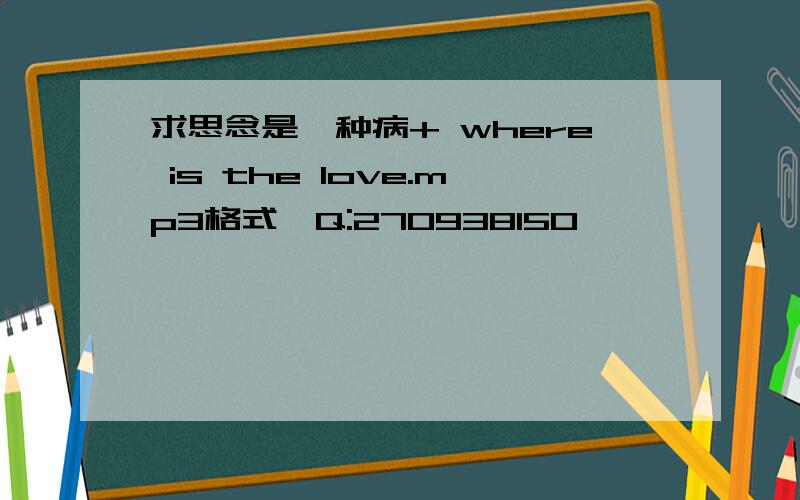 求思念是一种病+ where is the love.mp3格式,Q:270938150