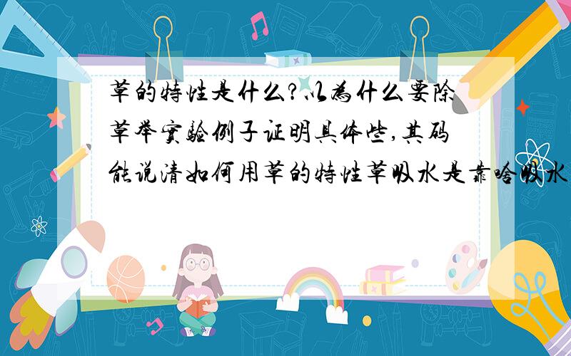 草的特性是什么?以为什么要除草举实验例子证明具体些,其码能说清如何用草的特性草吸水是靠啥吸水的？会不会对周围空气湿度有影响?