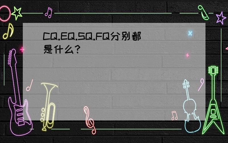 CQ.EQ.SQ.FQ分别都是什么?