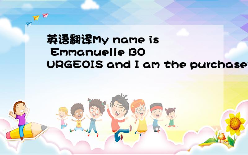 英语翻译My name is Emmanuelle BOURGEOIS and I am the purchaser of EDITOR Group.My compnay sells greetigns cards in Western Europe and today I search a supplier wha has the DISNEY Ageement for printing greetigns cards beacause we sell a lot of gre