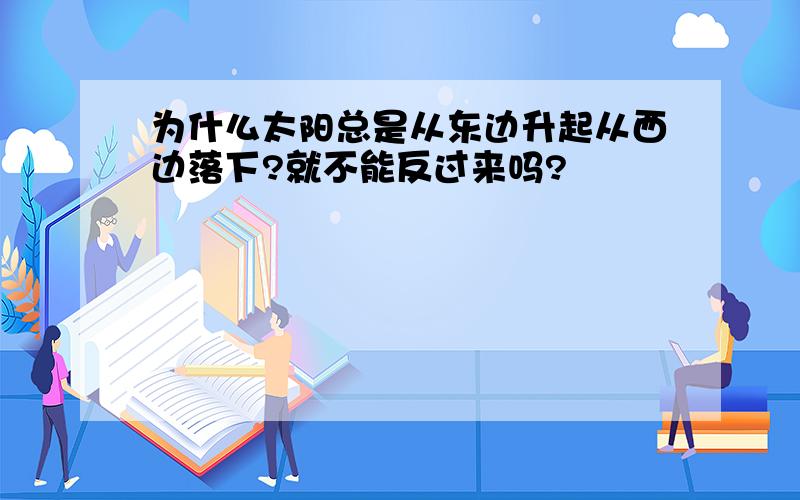 为什么太阳总是从东边升起从西边落下?就不能反过来吗?