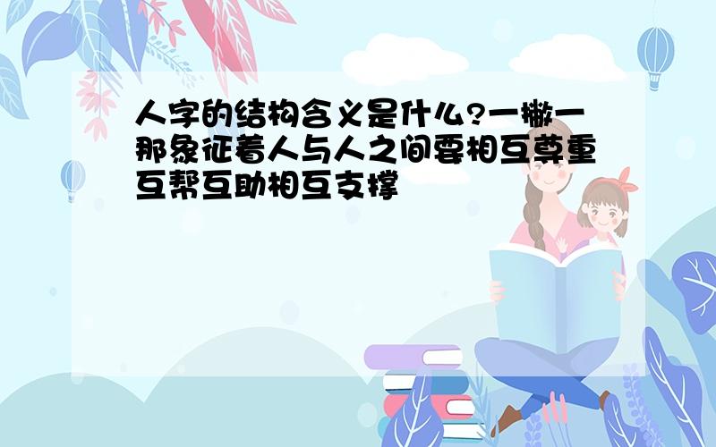 人字的结构含义是什么?一撇一那象征着人与人之间要相互尊重互帮互助相互支撑