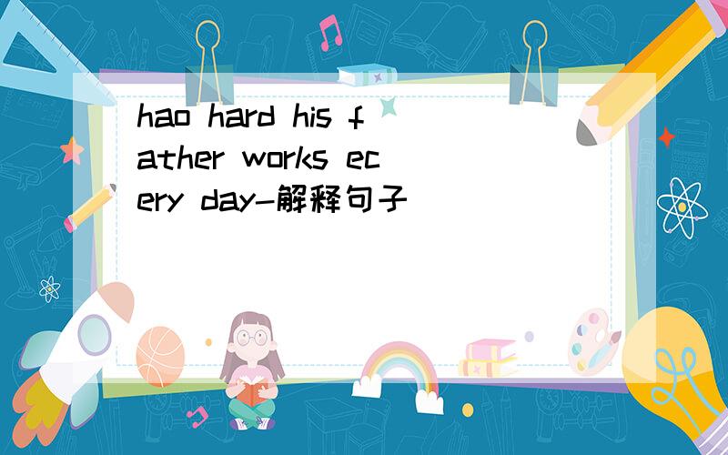 hao hard his father works ecery day-解释句子