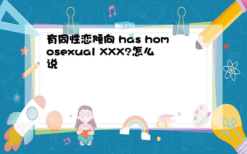 有同性恋倾向 has homosexual XXX?怎么说