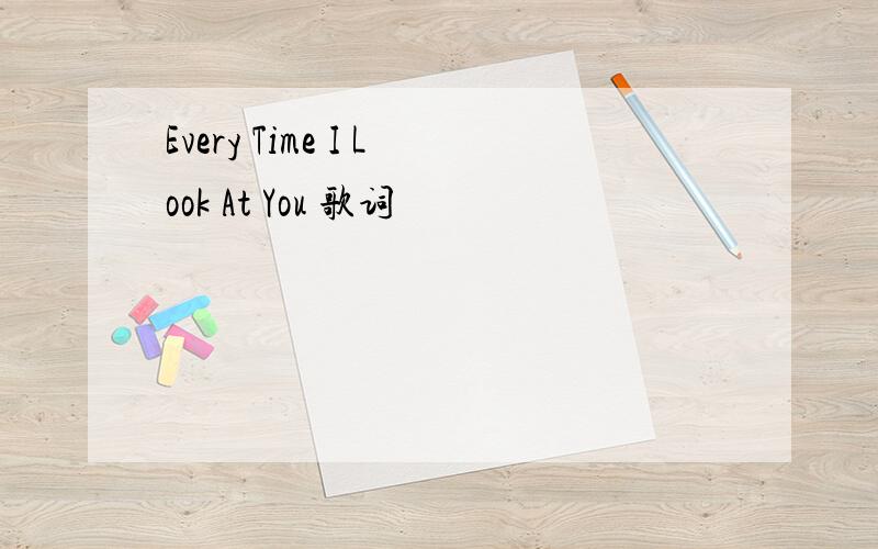 Every Time I Look At You 歌词